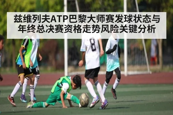 兹维列夫ATP巴黎大师赛发球状态与年终总决赛资格走势风险关键分析